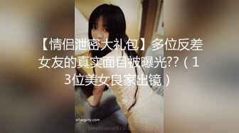 【情侣泄密大礼包】多位反差女友的真实面目被曝光??（13位美女良家出镜）