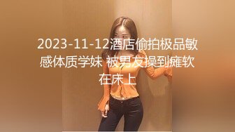 2023-11-12酒店偷拍极品敏感体质学妹 被男友操到瘫软在床上