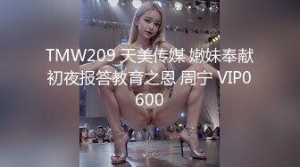 TMW209 天美传媒 嫩妹奉献初夜报答教育之恩 周宁 VIP0600