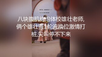 八块腹肌约炮体校雄壮老师,俩个雄壮骚1轮流换位激情打桩,尖叫停不下来