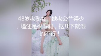  48岁老熟女，她老公艹得少，逼还是很湿润，抠几下就湿的不行！