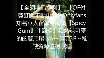 【全網精品福利】✨【OF付費訂閱不斷更新】Onlyfans知名華人留學生網黃『Spicy Gum』『劉玥』和熱辣可愛的的雙馬尾Lya一起玩3P～稀缺資源值得收藏