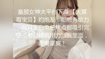 童颜女神大平台下海 【大草莓宝贝】约炮友，啪啪秀给力，两只大白兔把焦点都吸引完了，老公操我用力顶我里面，豪爽豪爽！