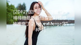 [2DF2] 国产骚女～下面有根棒棒糖最新最怕 穿的好性感 被操爽了 2_hd_evMerge[BT种子]