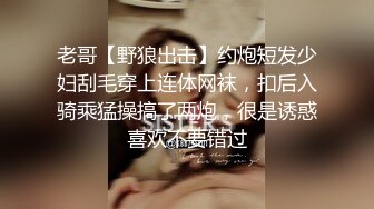 老哥【野狼出击】约炮短发少妇刮毛穿上连体网袜，扣后入骑乘猛操搞了两炮，很是诱惑喜欢不要错过