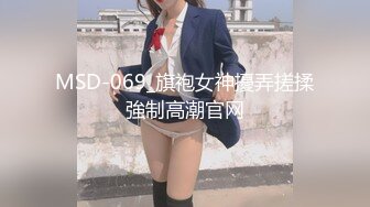 MSD-069_旗袍女神擾弄搓揉強制高潮官网