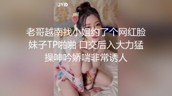 老哥越南找小姐约了个网红脸妹子TP啪啪 口交后入大力猛操呻吟娇喘非常诱人