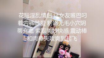  花玩淫乱情侣 让女友嘴巴叼着内裤做爱 粉嫩无毛小穴阴蒂充血 索取美妙快感 震动棒和肉棒夹攻爽到起飞