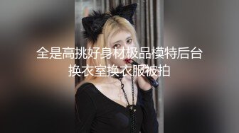 全是高挑好身材极品模特后台换衣室换衣服被拍