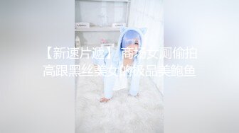 【新速片遞】 商场女厕偷拍高跟黑丝美女的极品美鲍鱼