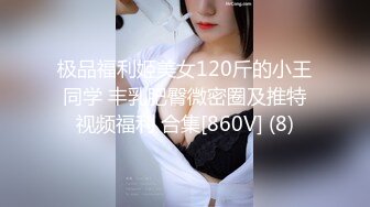 极品福利姬美女120斤的小王同学 丰乳肥臀微密圈及推特视频福利 合集[860V] (8)