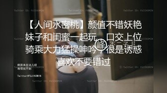 【人间水密桃】颜值不错妖艳妹子和闺蜜一起玩，口交上位骑乘大力猛操呻吟，很是诱惑喜欢不要错过