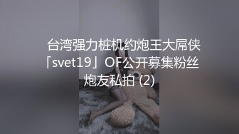 ✨台湾强力桩机约炮王大屌侠「svet19」OF公开募集粉丝炮友私拍 (2)