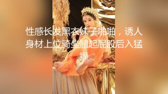 性感长发黑衣妹子啪啪，诱人身材上位骑坐翘起屁股后入猛操