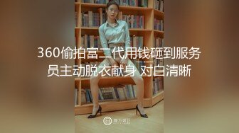 360偷拍富二代用钱砸到服务员主动脱衣献身 对白清晰