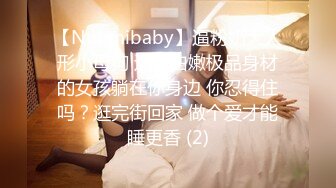 【Nuomibaby】逼粉奶大人形小母狗 这么白嫩极品身材的女孩躺在你身边 你忍得住吗？逛完街回家 做个爱才能睡更香 (2)