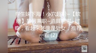 学生妹下海！小穴超粉~【软糖】暑假兼职~道具自慰~过瘾，看起来还像是处女，推荐一看 (2)