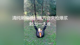 清纯嫩模极品嫩穴会夹枪爆浆射出一大堆