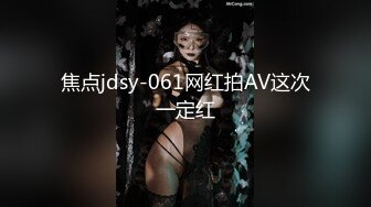 焦点jdsy-061网红拍AV这次一定红