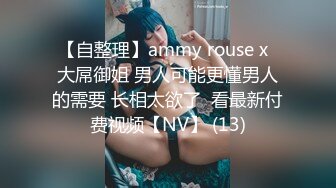 【自整理】ammy rouse x  大屌御姐 男人可能更懂男人的需要 长相太欲了  看最新付费视频【NV】 (13)