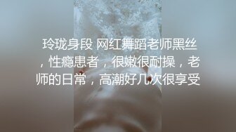  玲珑身段 网红舞蹈老师黑丝，性瘾患者，很嫩很耐操，老师的日常，高潮好几次很享受