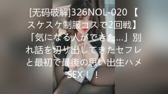 [无码破解]326NOL-020 【スケスケ制服コスで2回戦】「気になる人ができた…」別れ話を切り出してきたセフレと最初で最後の思い出生ハメSEX！！