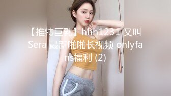 【推特巨乳】hhh1231 又叫 Sera 最新啪啪长视频 onlyfans福利 (2)