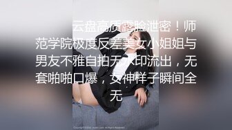 ⚫️⚫️云盘高质露脸泄密！师范学院极度反差美女小姐姐与男友不雅自拍无水印流出，无套啪啪口爆，女神样子瞬间全无