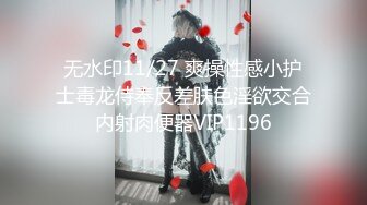 无水印11/27 爽操性感小护士毒龙侍奉反差肤色淫欲交合内射肉便器VIP1196