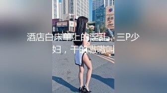 酒店白床单上的淫乱，三P少妇，干的嗷嗷叫