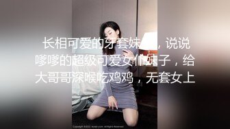  长相可爱的牙套妹子，说说嗲嗲的超级可爱女仆妹子，给大哥哥深喉吃鸡鸡，无套女上