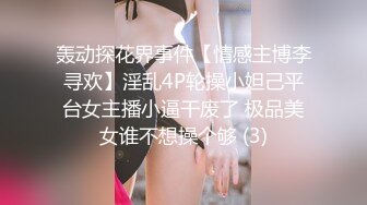 轰动探花界事件【情感主博李寻欢】淫乱4P轮操小妲己平台女主播小逼干废了 极品美女谁不想操个够 (3)