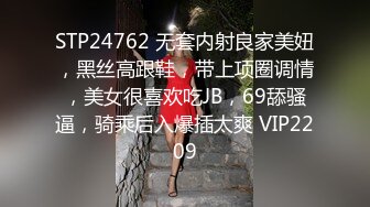 STP24762 无套内射良家美妞，黑丝高跟鞋，带上项圈调情，美女很喜欢吃JB，69舔骚逼，骑乘后入爆插太爽 VIP2209