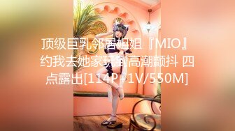 顶级巨乳邻居姐姐『MIO』约我去她家玩到高潮颤抖 四点露出[114P+1V/550M]