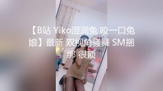 【B站 Yiko湿润兔 咬一口兔娘】最新 双视角骚舞 SM捆绑 很顶