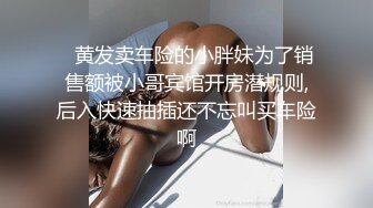    黄发卖车险的小胖妹为了销售额被小哥宾馆开房潜规则,后入快速抽插还不忘叫买车险啊