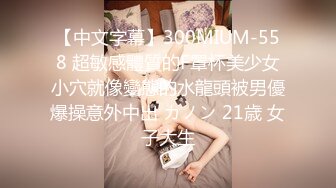 【中文字幕】300MIUM-558 超敏感體質的F罩杯美少女小穴就像變態的水龍頭被男優爆操意外中出 カノン 21歳 女子大生