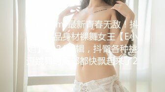 kcf9.com-最新青春无敌！抖音风极品身材裸舞女王【E小姐】2024特辑，抖臀各种挑逗跳舞时胸部都快飘起来了2