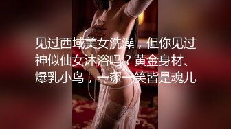 见过西域美女洗澡，但你见过神似仙女沐浴吗？黄金身材、爆乳小鸟，一颦一笑皆是魂儿