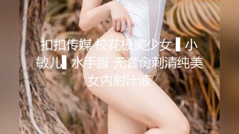 扣扣传媒 校花极美少女 ▌小敏儿▌水手服 无套肏刺清纯美女内射汁液