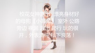 ✿校花女神露出✿漂亮身材好的母狗〖小耳朵〗 室外 公路旁边 裸漏 漏出 爬行 玩的很开，外表清纯 私下浪荡！