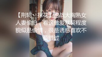 【荆轲丶探花】约战大胸熟女人妻偷拍，看这做爱默契程度貌似是偷情，很是诱惑喜欢不要错过