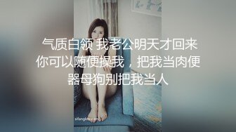  气质白领 我老公明天才回来你可以随便操我，把我当肉便器母狗别把我当人