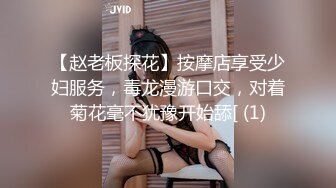 【赵老板探花】按摩店享受少妇服务，毒龙漫游口交，对着菊花毫不犹豫开始舔[ (1)