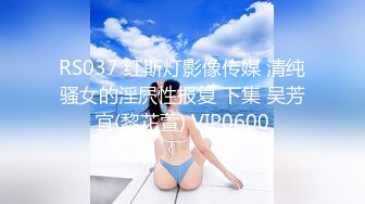 RS037 红斯灯影像传媒 清纯骚女的淫屄性报复 下集 吴芳宜(黎芷萱) VIP0600