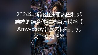 2024年新流出迪丽热巴和郭碧婷的结合体微博百万粉丝【Amy-baby】脸穴同框，乳夹，蜡烛滴奶