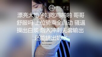 漂亮大奶孕妇吃鸡啪啪 哥哥舒服吗 上位骑乘全自动 骚逼操出白浆 后入冲刺无套输出 还能挤出奶水