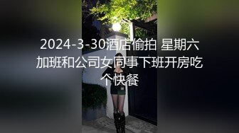 2024-3-30酒店偷拍 星期六加班和公司女同事下班开房吃个快餐