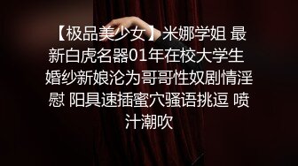 【极品美少女】米娜学姐 最新白虎名器01年在校大学生 婚纱新娘沦为哥哥性奴剧情淫慰 阳具速插蜜穴骚语挑逗 喷汁潮吹