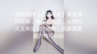 坐标郑州【喵喵咪呀】真实律师妹妹，参加完晚会，从郑州大玉米出发坐地铁，回家跳蛋骚穴特写自慰